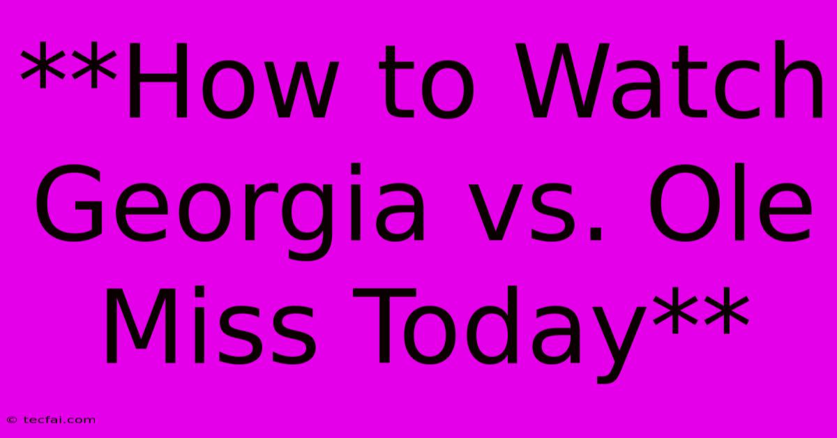 **How To Watch Georgia Vs. Ole Miss Today**