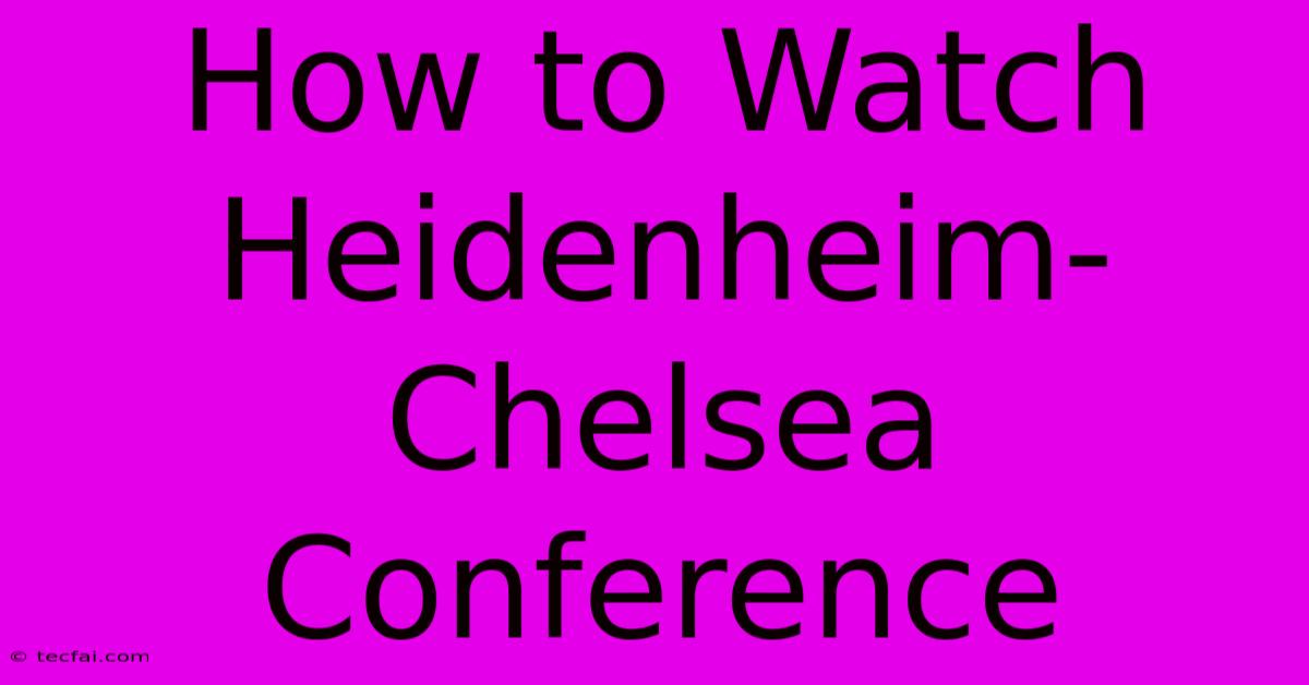 How To Watch Heidenheim-Chelsea Conference