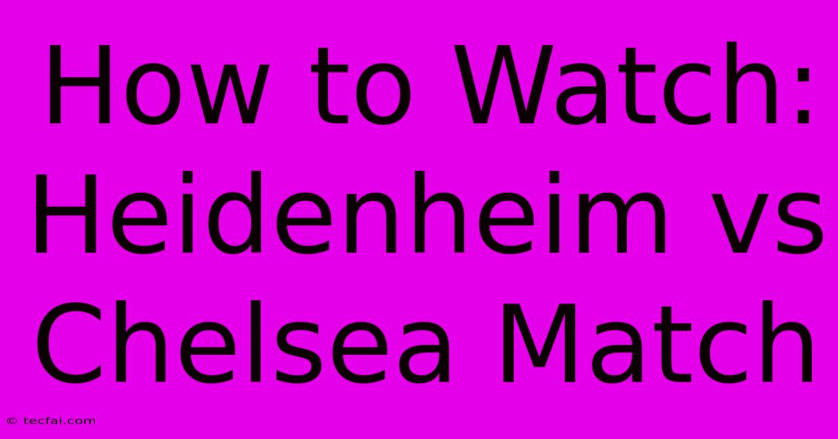 How To Watch: Heidenheim Vs Chelsea Match