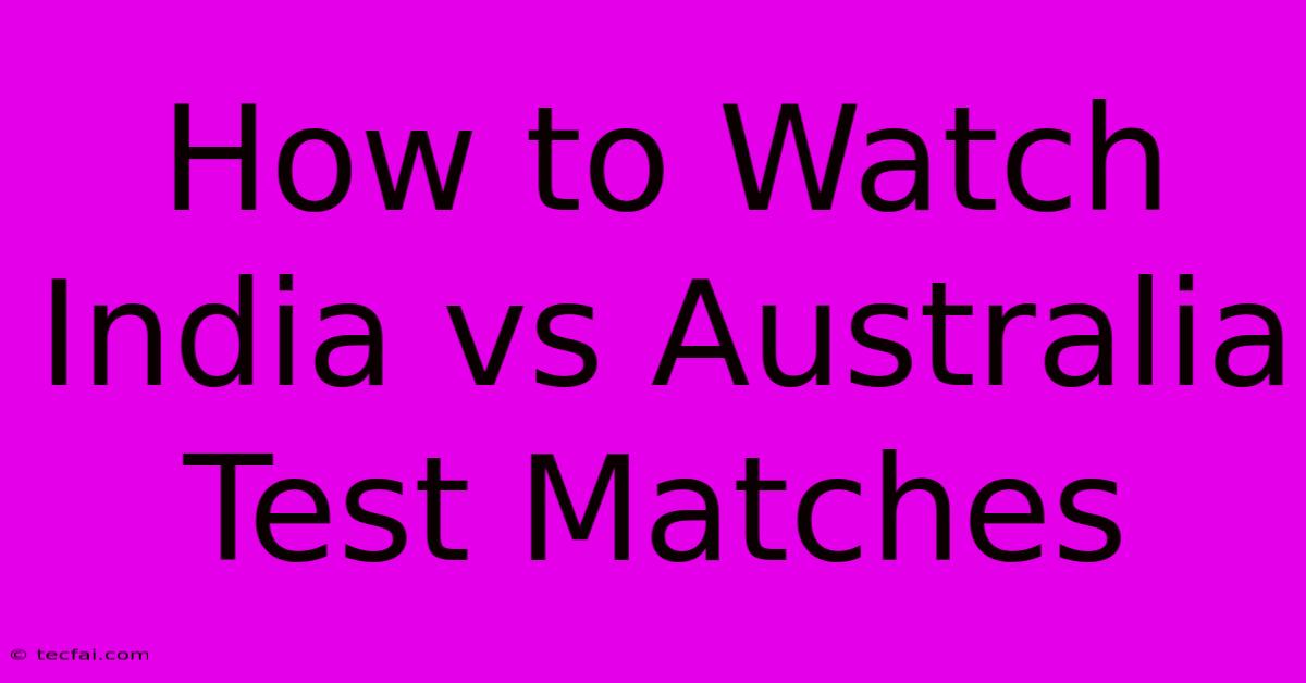 How To Watch India Vs Australia Test Matches