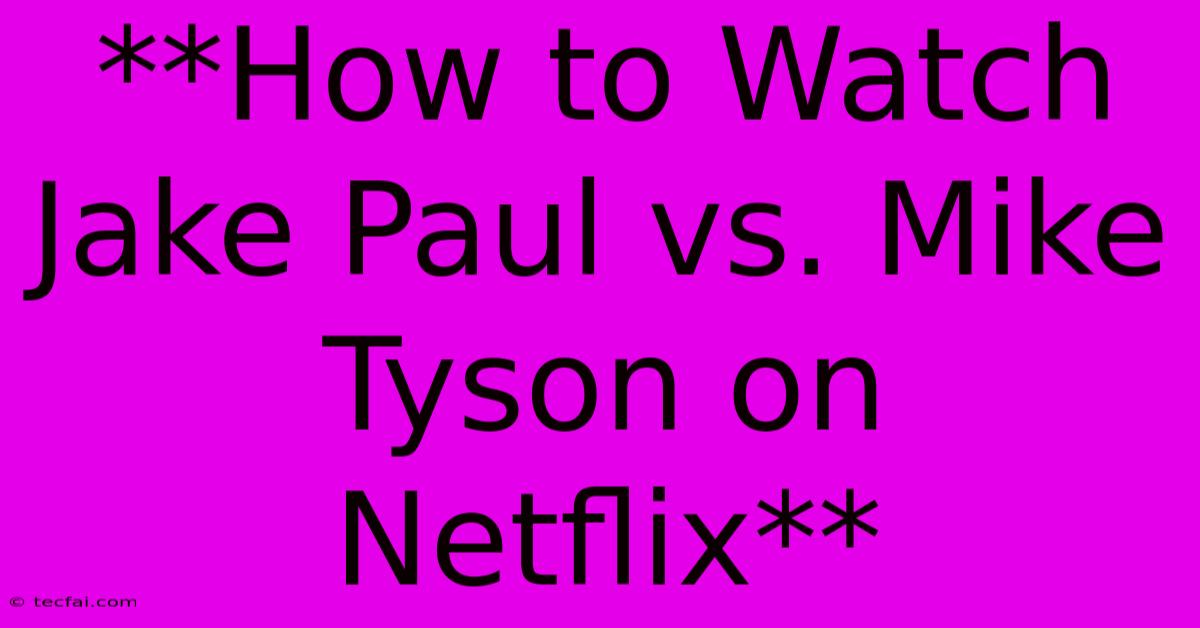 **How To Watch Jake Paul Vs. Mike Tyson On Netflix** 