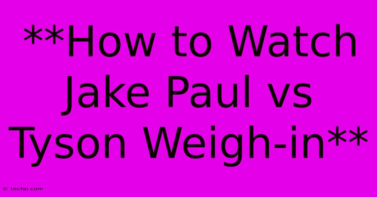 **How To Watch Jake Paul Vs Tyson Weigh-in**