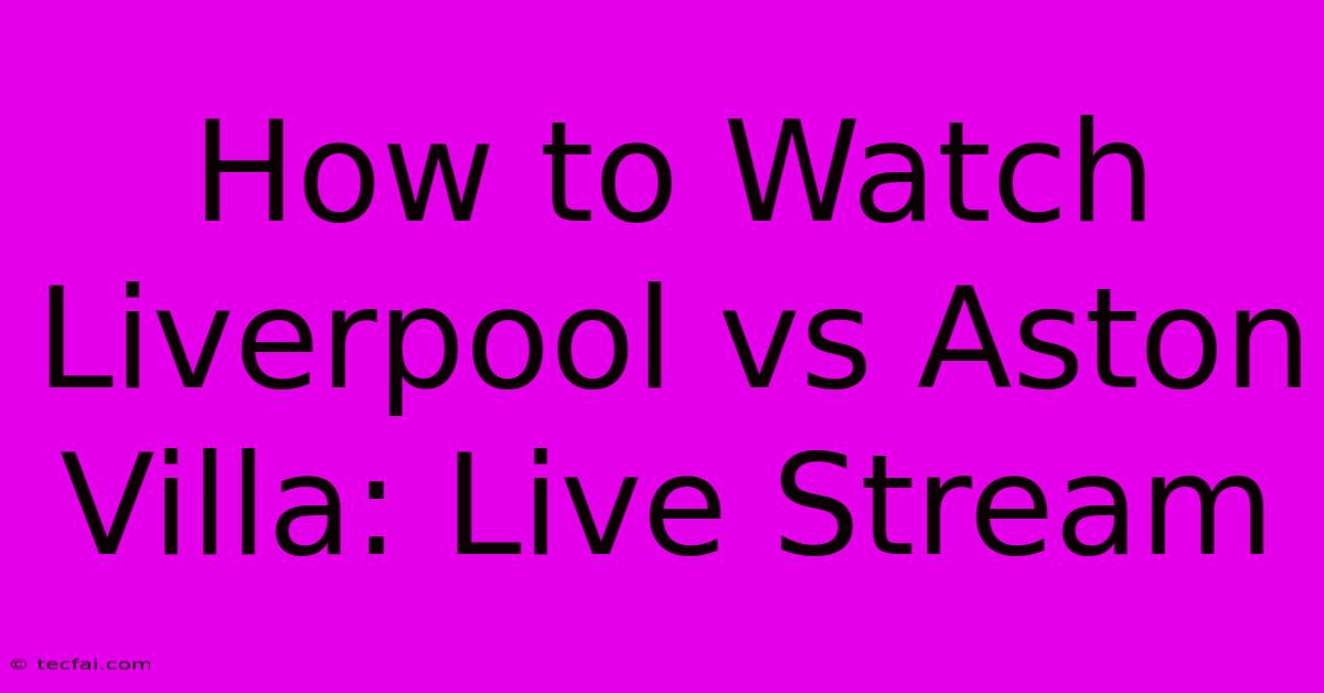 How To Watch Liverpool Vs Aston Villa: Live Stream 