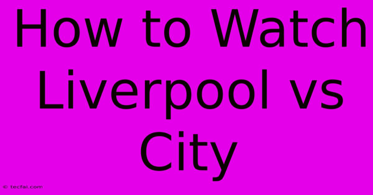 How To Watch Liverpool Vs City