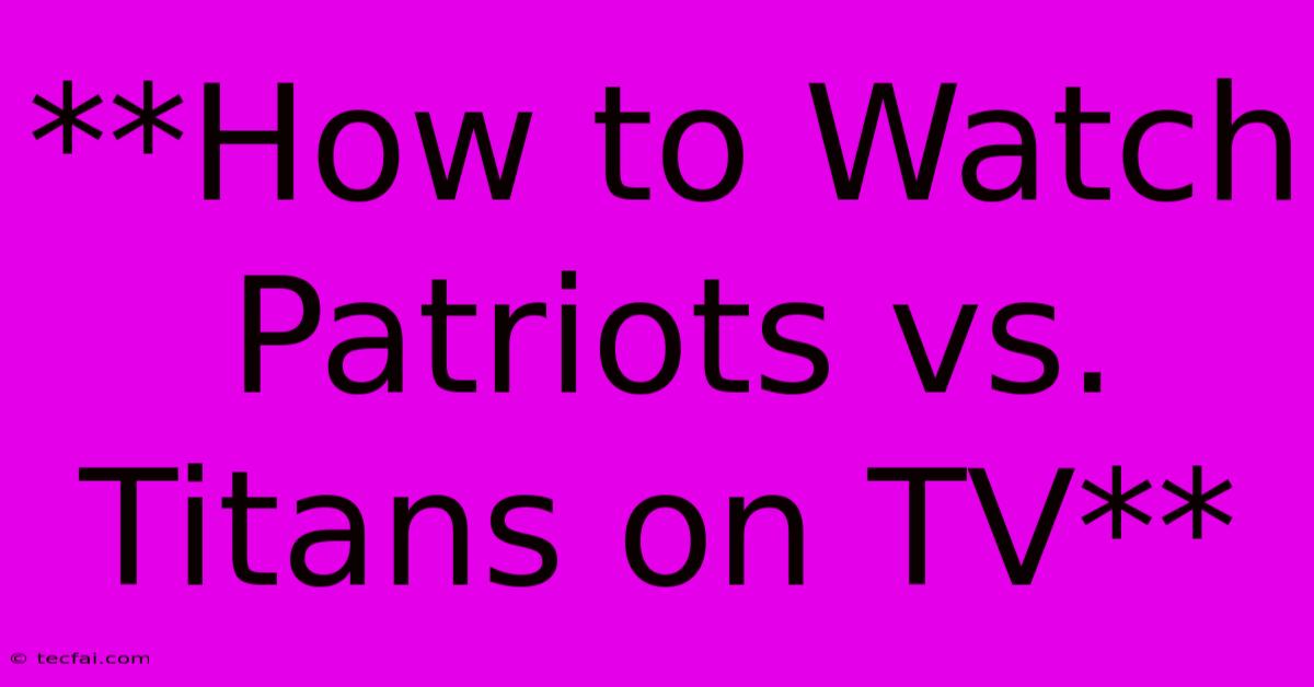 **How To Watch Patriots Vs. Titans On TV**