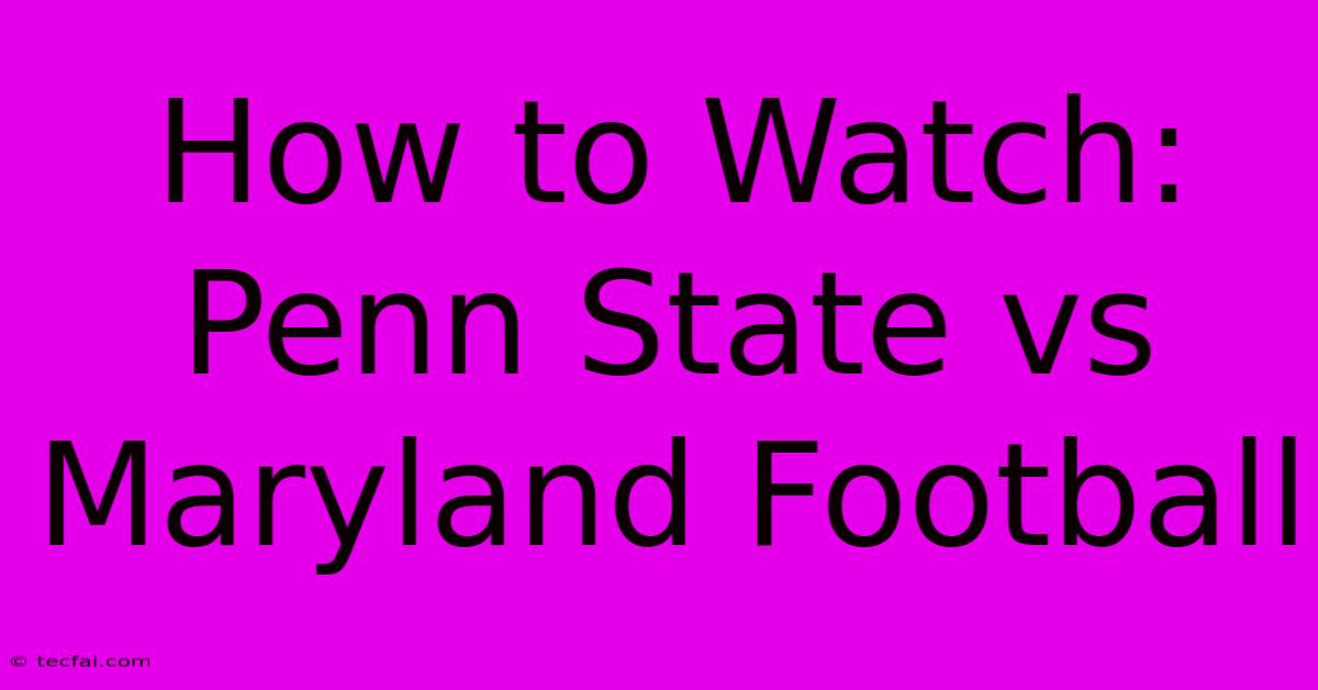 How To Watch: Penn State Vs Maryland Football