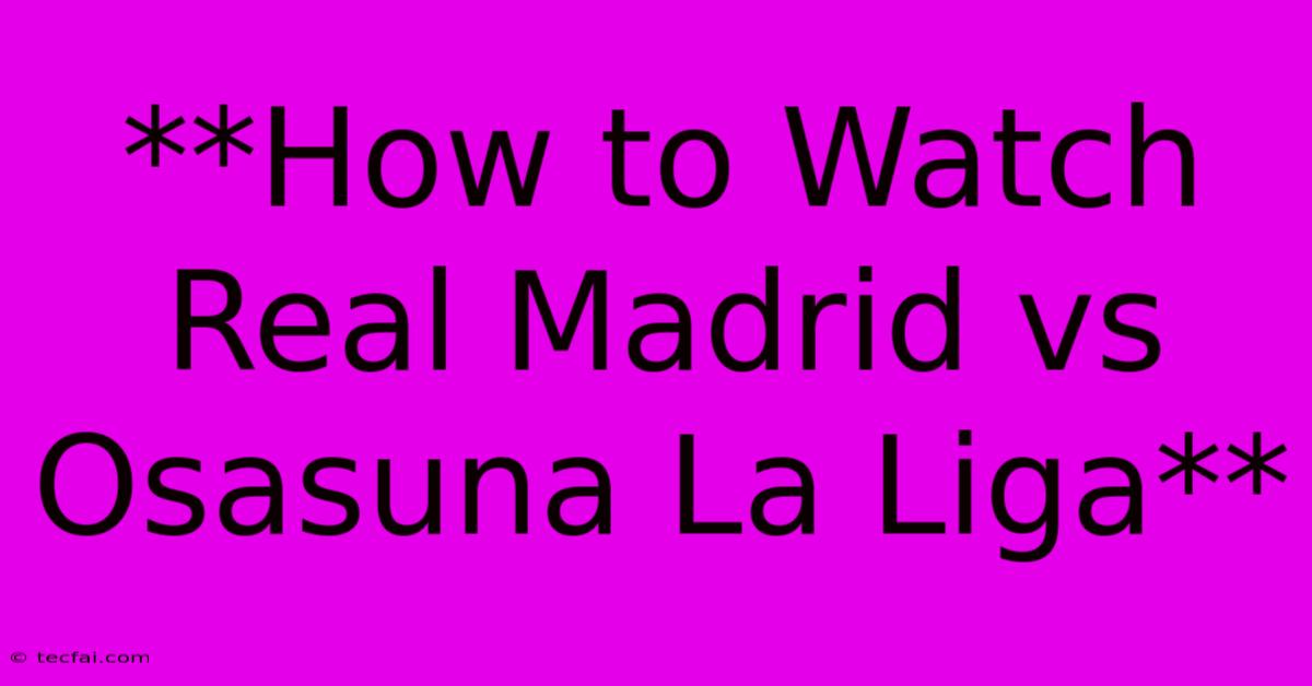 **How To Watch Real Madrid Vs Osasuna La Liga**