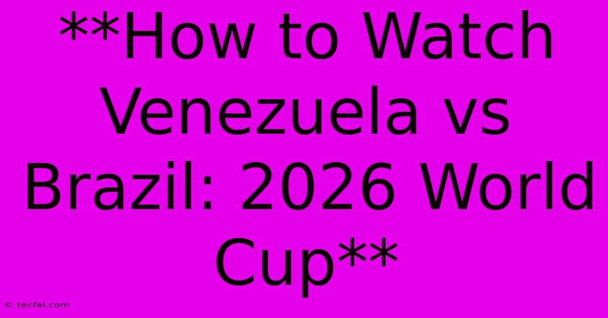 **How To Watch Venezuela Vs Brazil: 2026 World Cup** 