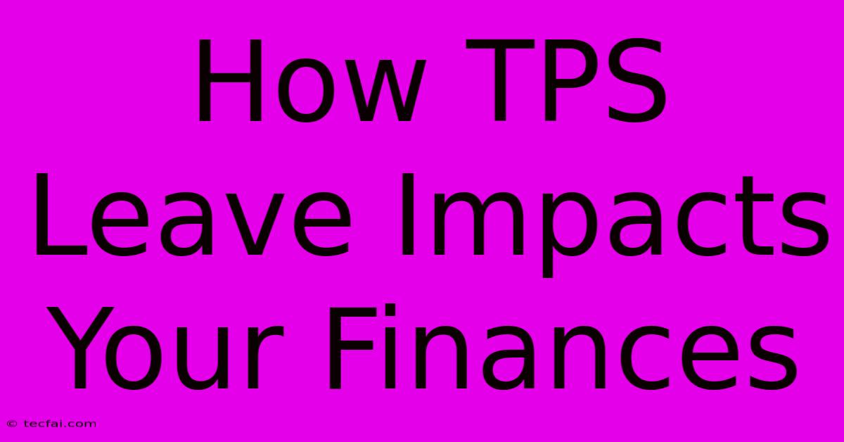 How TPS Leave Impacts Your Finances