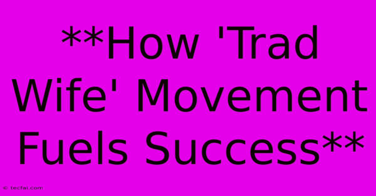 **How 'Trad Wife' Movement Fuels Success**