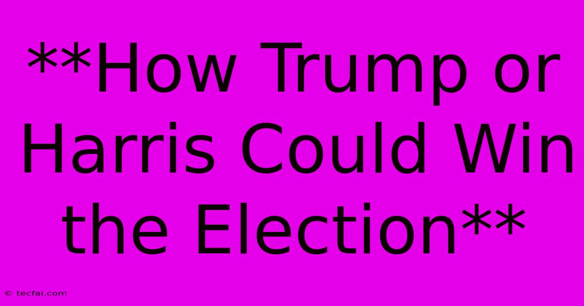 **How Trump Or Harris Could Win The Election**