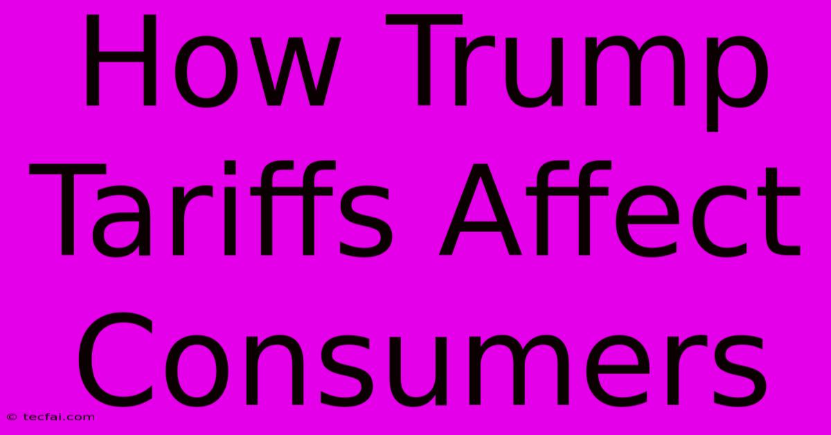 How Trump Tariffs Affect Consumers