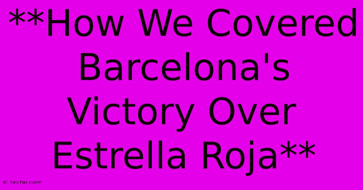 **How We Covered Barcelona's Victory Over Estrella Roja**