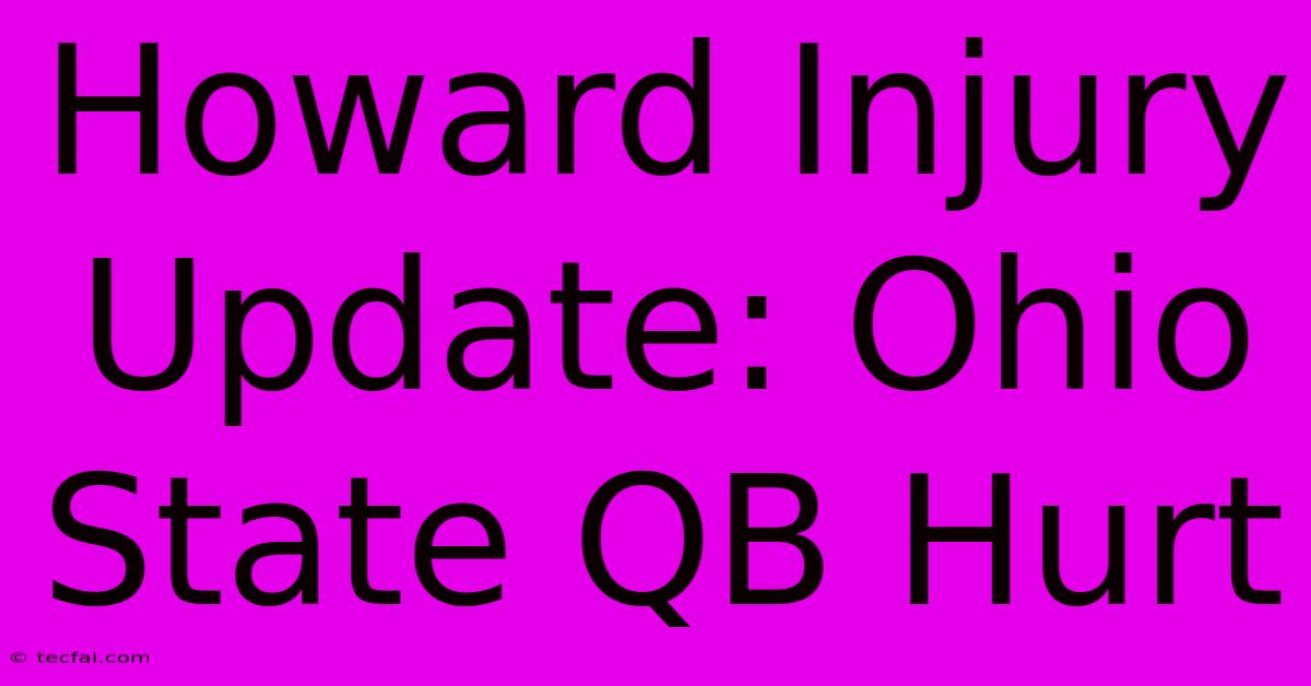 Howard Injury Update: Ohio State QB Hurt