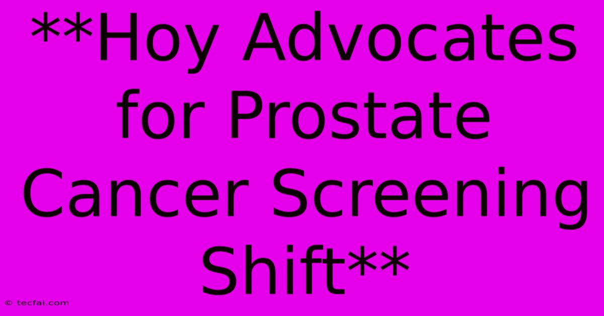 **Hoy Advocates For Prostate Cancer Screening Shift**