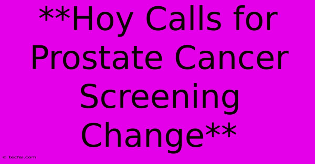 **Hoy Calls For Prostate Cancer Screening Change**