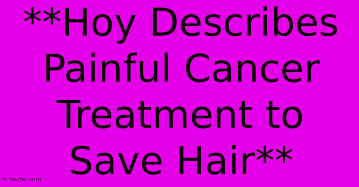 **Hoy Describes Painful Cancer Treatment To Save Hair**