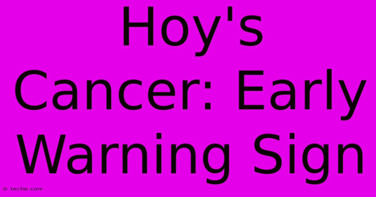 Hoy's Cancer: Early Warning Sign