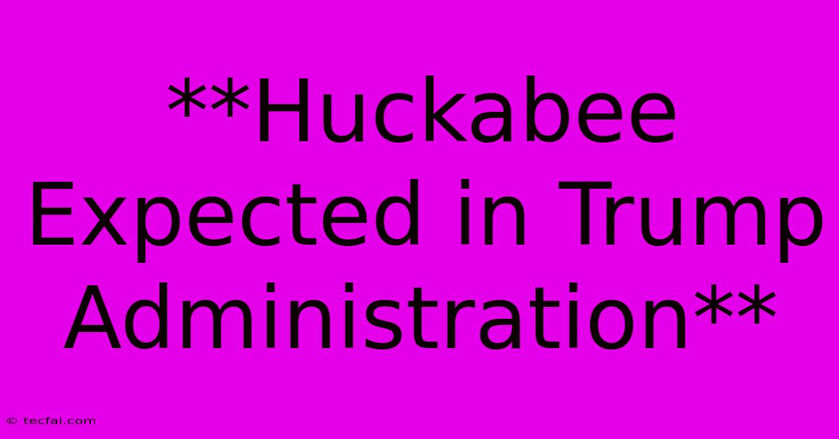 **Huckabee Expected In Trump Administration**