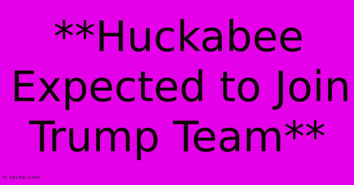 **Huckabee Expected To Join Trump Team** 