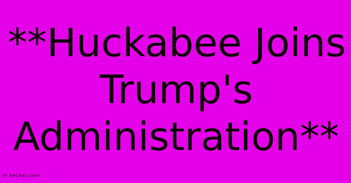 **Huckabee Joins Trump's Administration** 