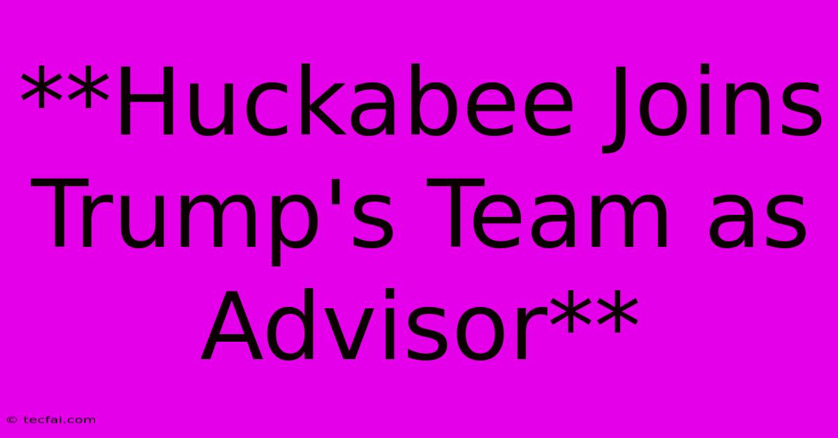 **Huckabee Joins Trump's Team As Advisor**