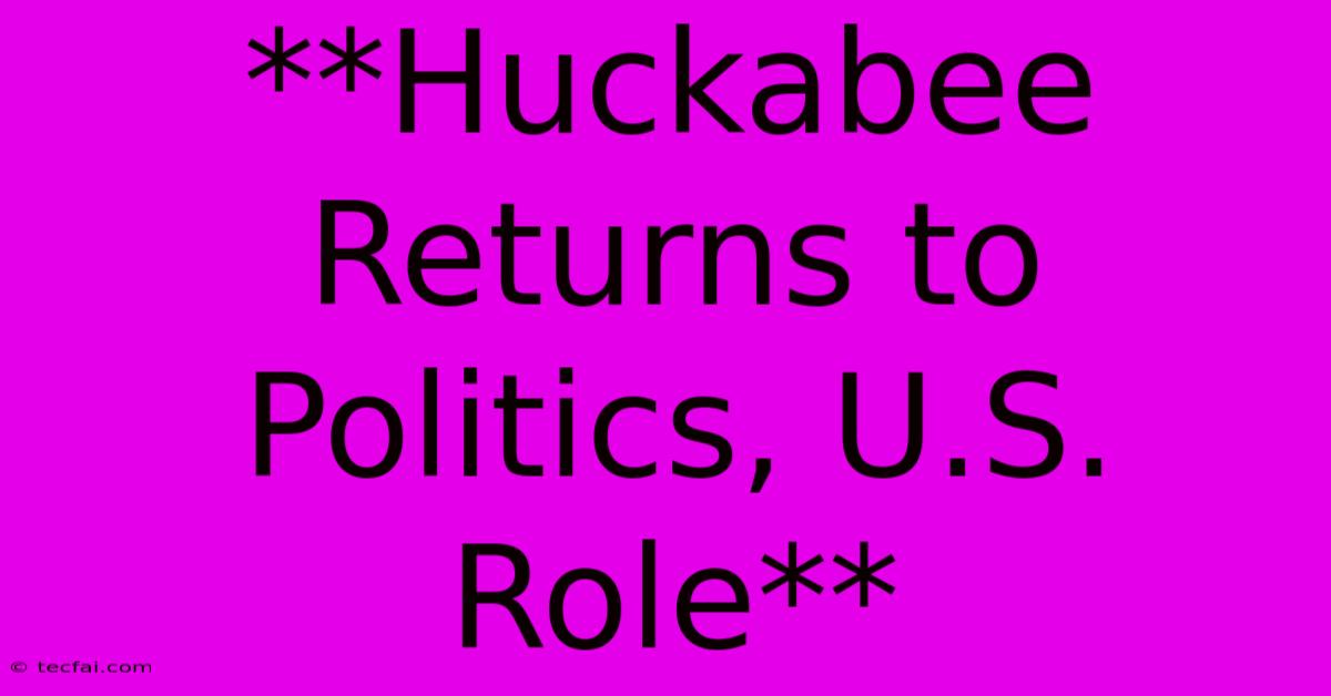 **Huckabee Returns To Politics, U.S. Role** 