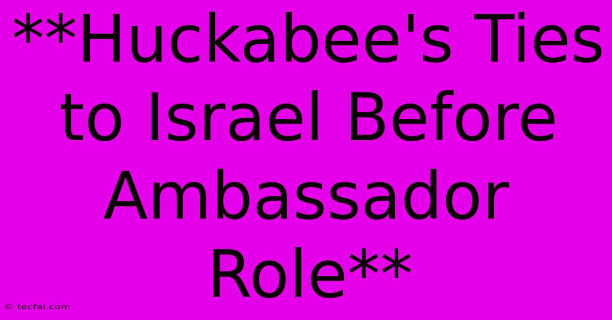 **Huckabee's Ties To Israel Before Ambassador Role**