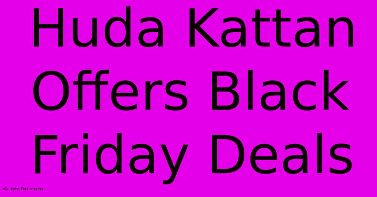 Huda Kattan Offers Black Friday Deals