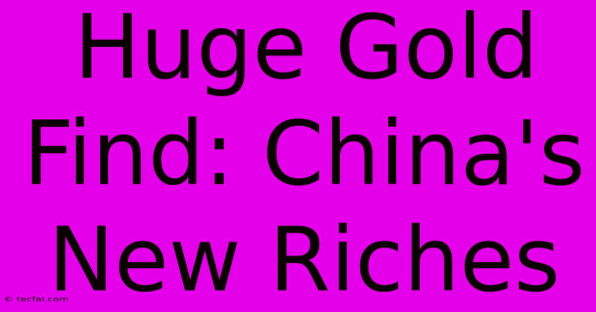 Huge Gold Find: China's New Riches