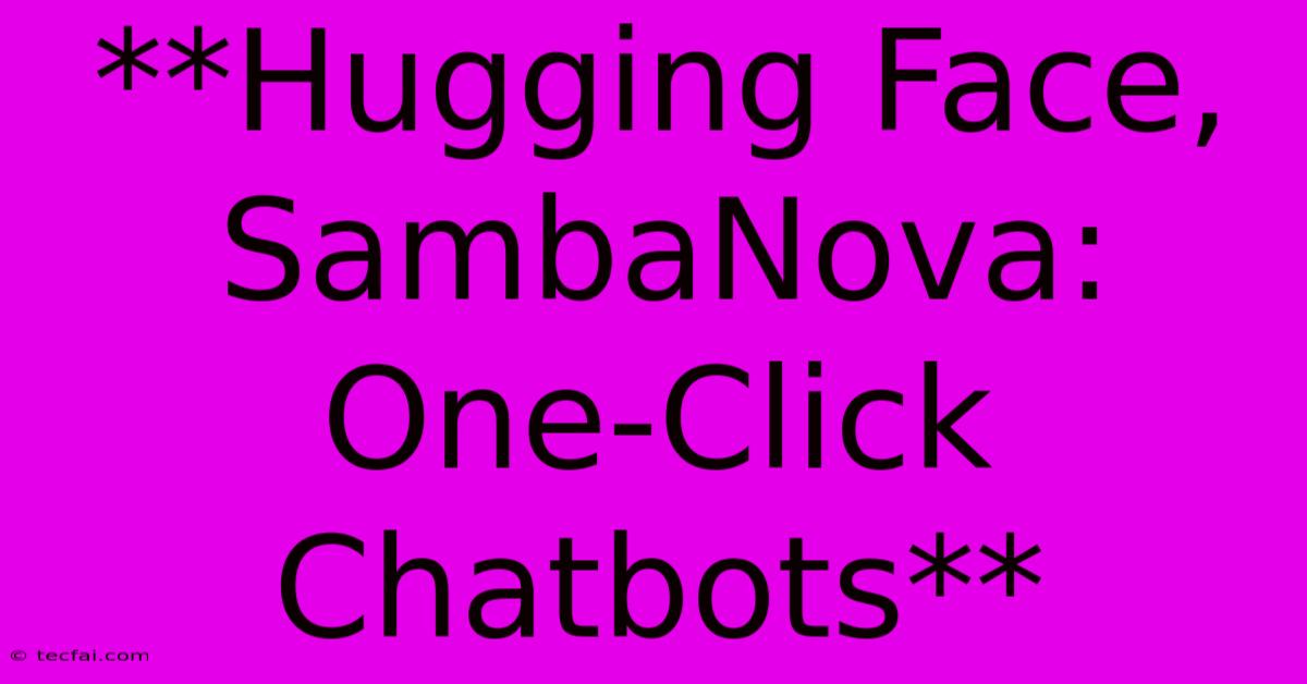 **Hugging Face, SambaNova: One-Click Chatbots**