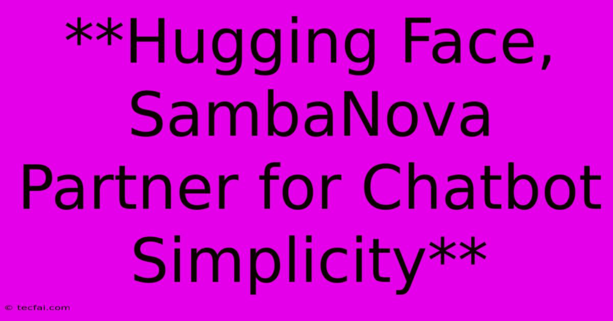 **Hugging Face, SambaNova Partner For Chatbot Simplicity** 