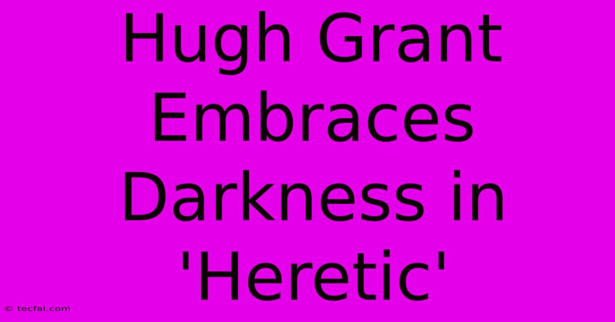 Hugh Grant Embraces Darkness In 'Heretic'