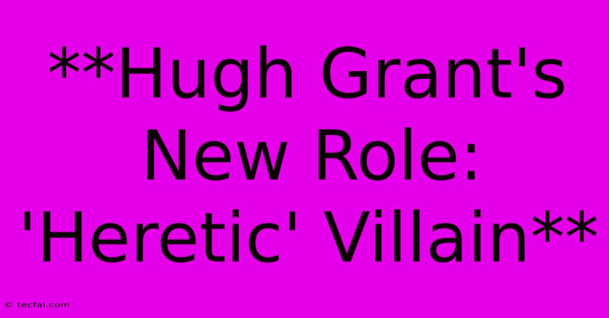 **Hugh Grant's New Role: 'Heretic' Villain** 