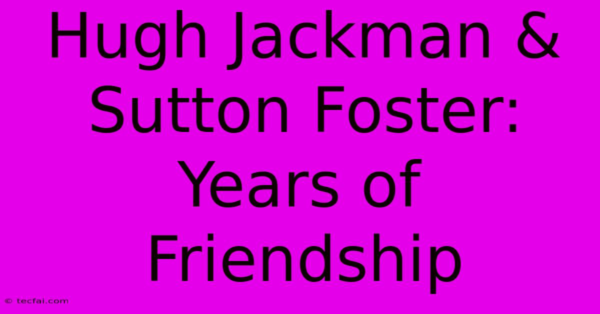 Hugh Jackman & Sutton Foster: Years Of Friendship