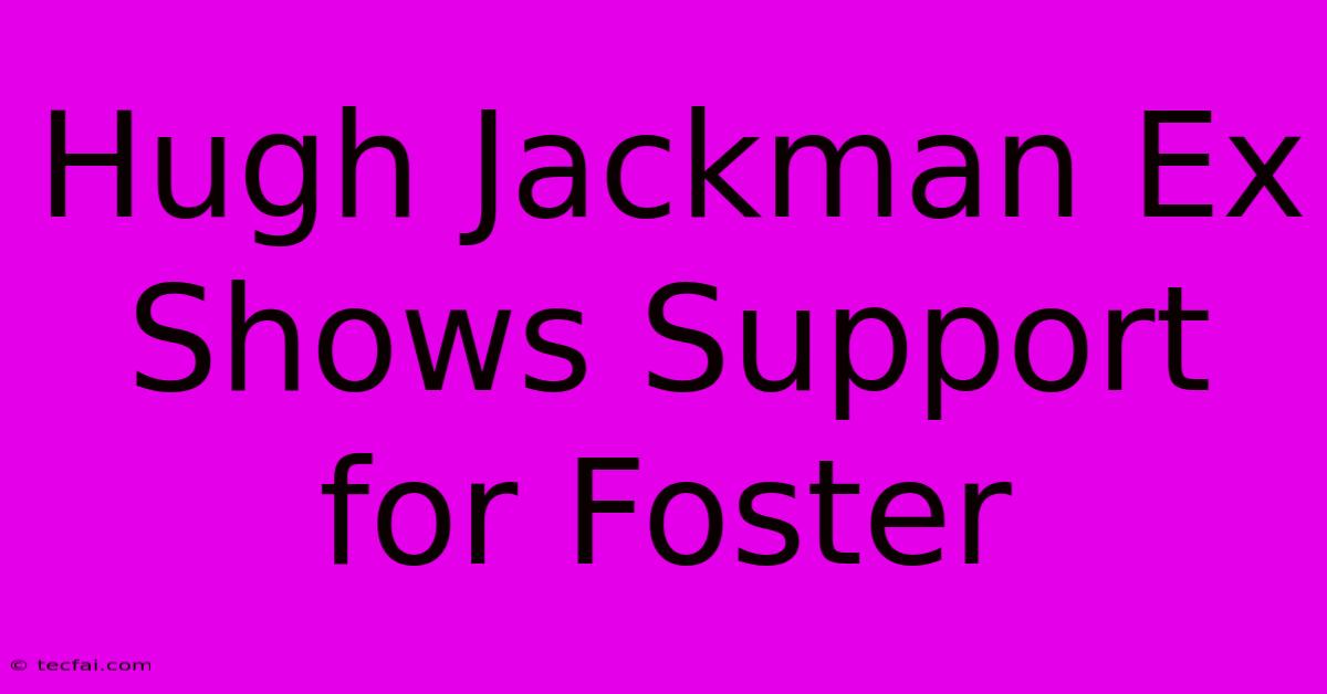 Hugh Jackman Ex Shows Support For Foster