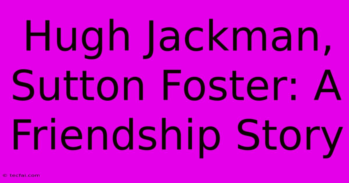 Hugh Jackman, Sutton Foster: A Friendship Story