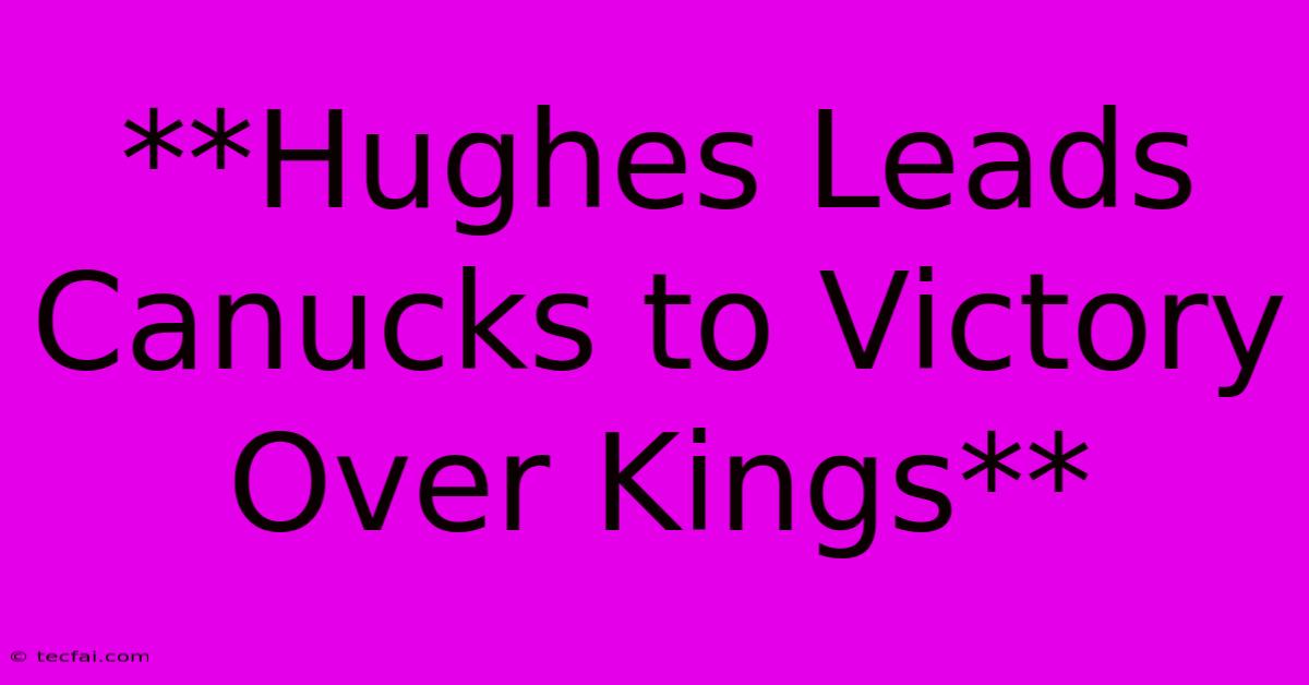 **Hughes Leads Canucks To Victory Over Kings** 