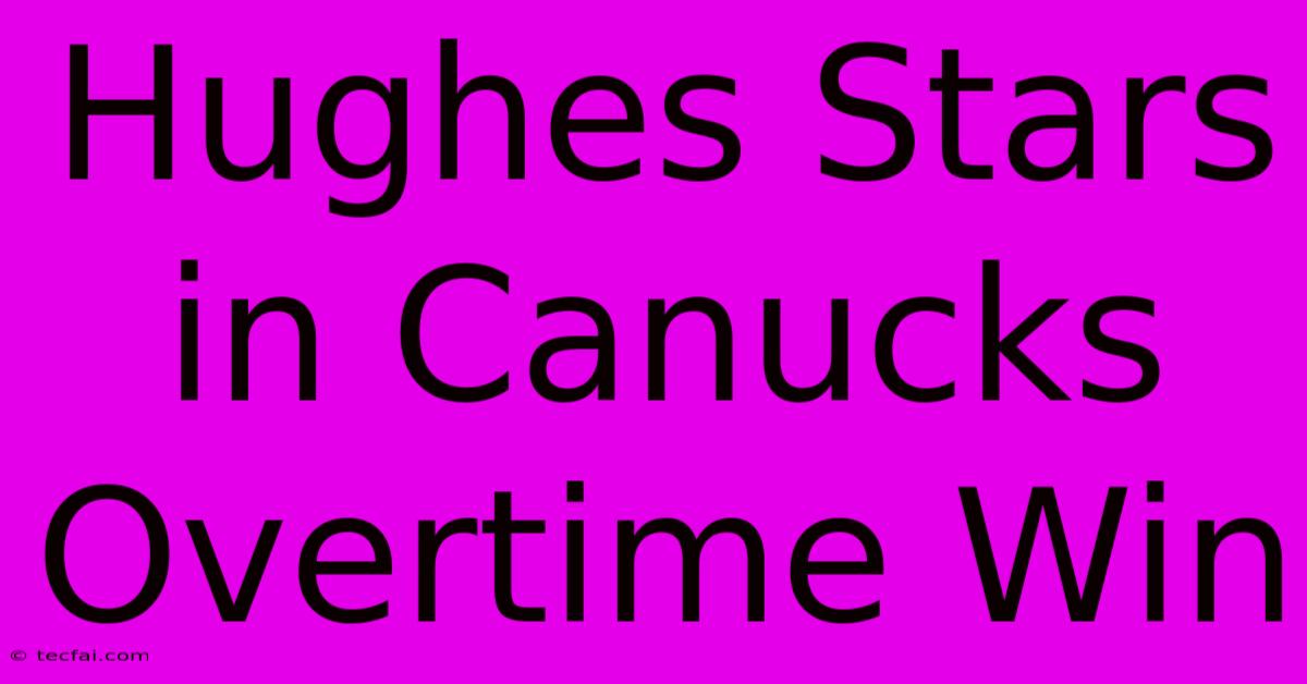 Hughes Stars In Canucks Overtime Win