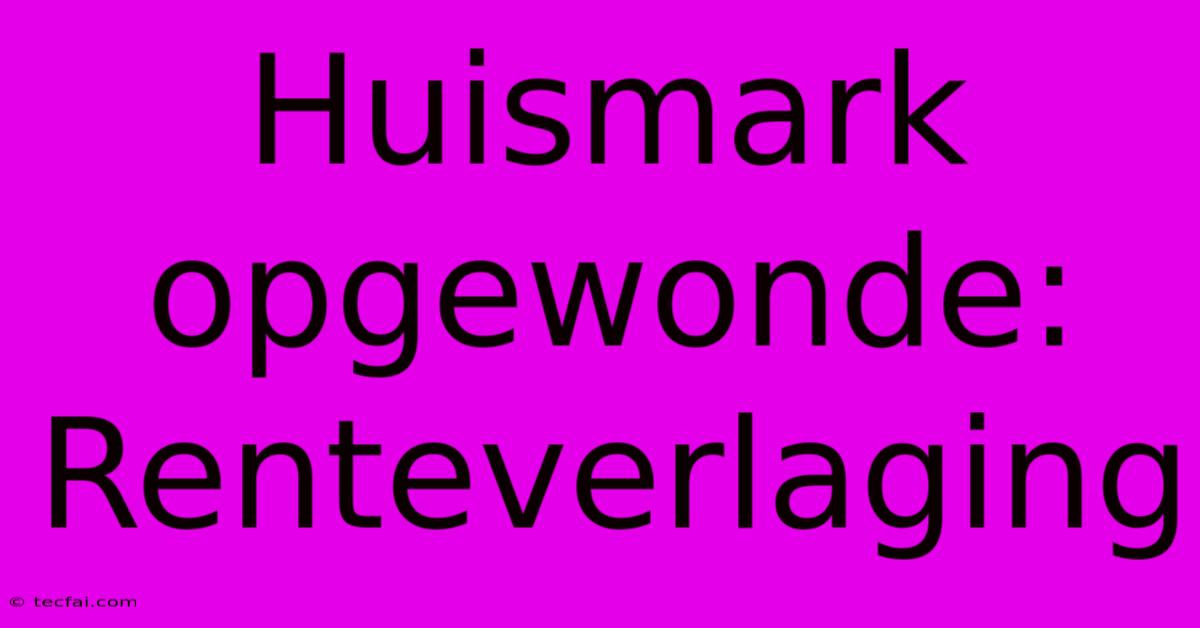 Huismark Opgewonde: Renteverlaging