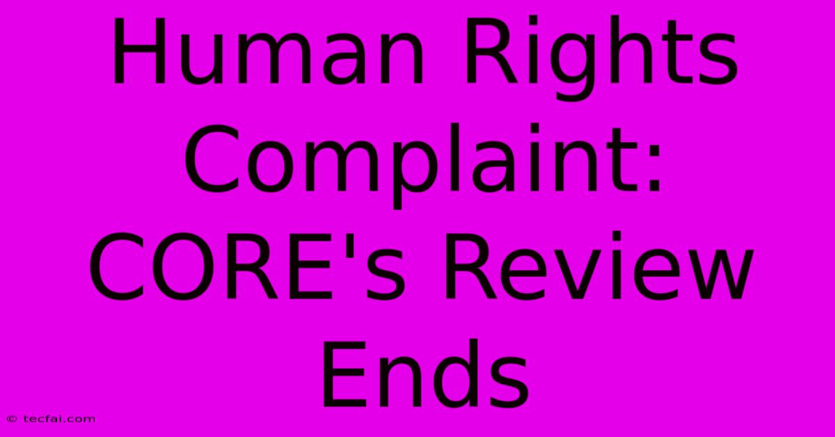 Human Rights Complaint: CORE's Review Ends