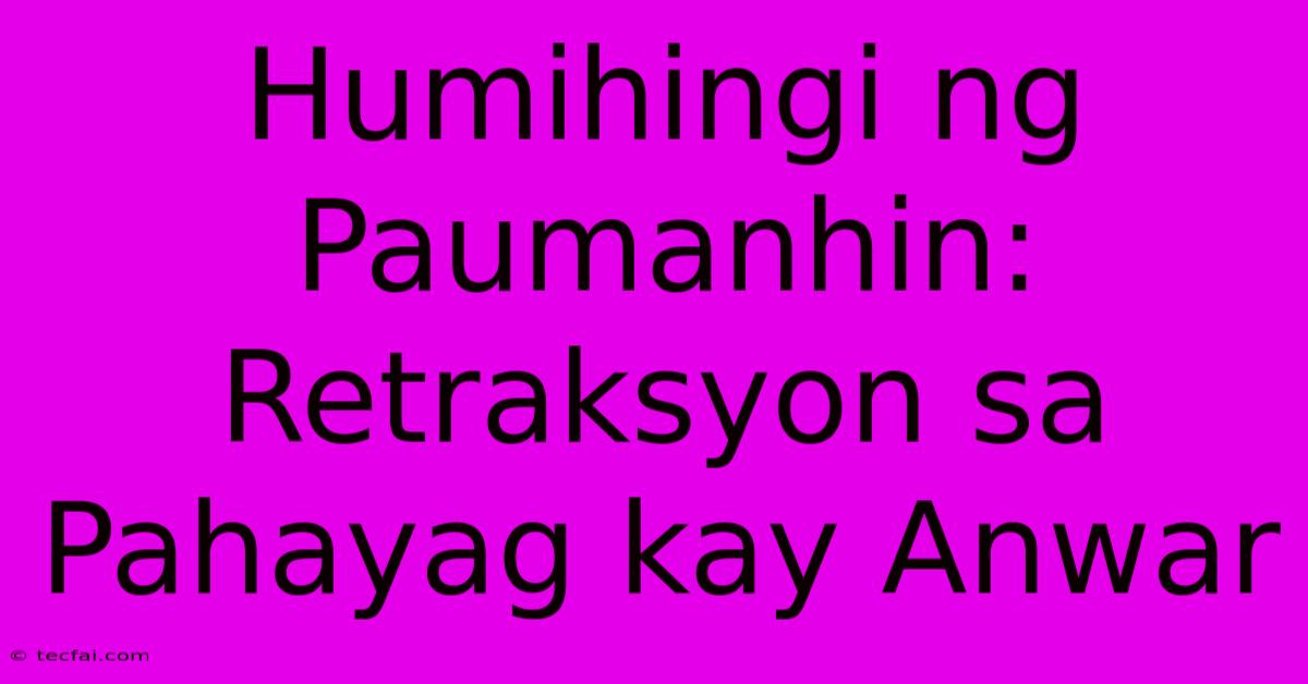 Humihingi Ng Paumanhin:  Retraksyon Sa Pahayag Kay Anwar