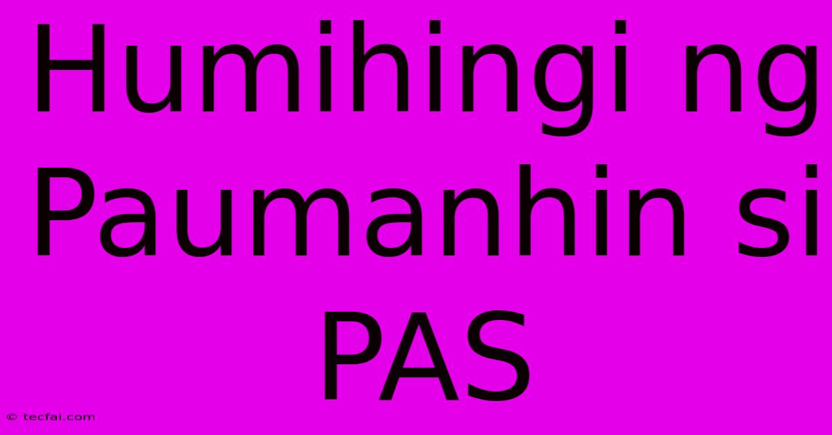 Humihingi Ng Paumanhin Si PAS