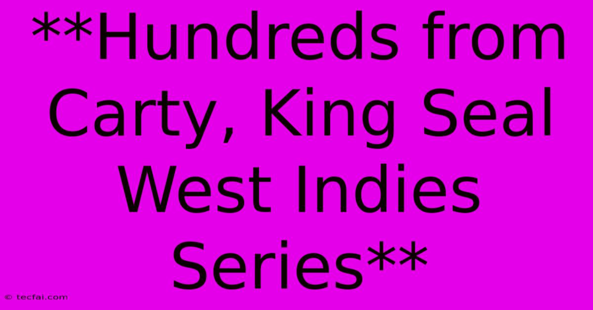 **Hundreds From Carty, King Seal West Indies Series**