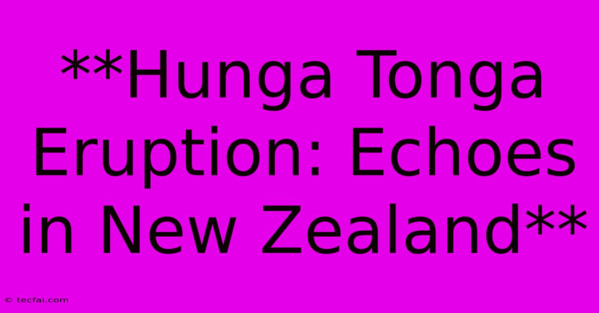 **Hunga Tonga Eruption: Echoes In New Zealand** 