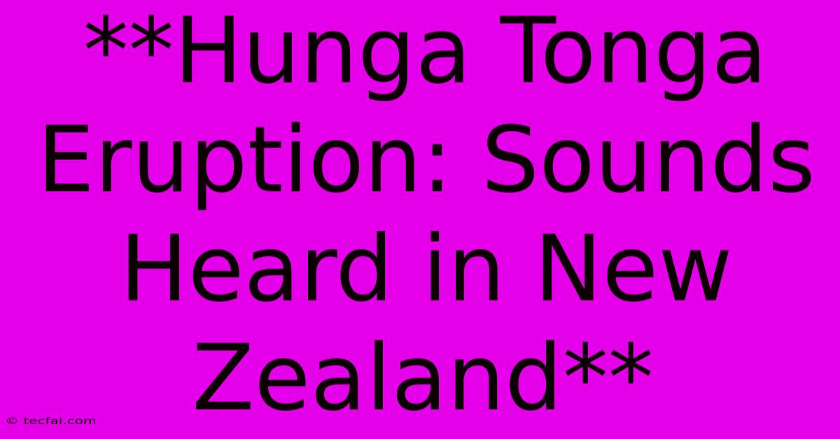 **Hunga Tonga Eruption: Sounds Heard In New Zealand**