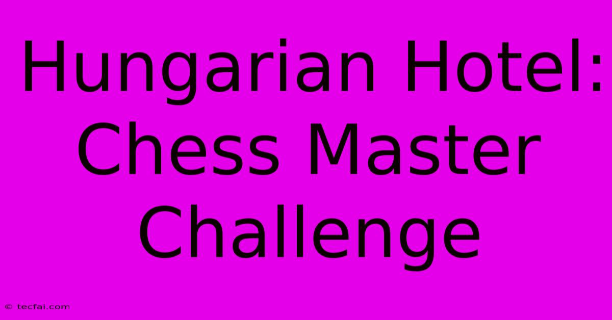 Hungarian Hotel: Chess Master Challenge