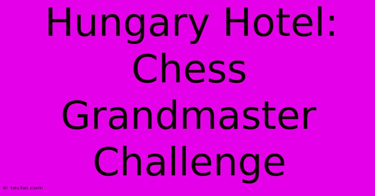 Hungary Hotel: Chess Grandmaster Challenge