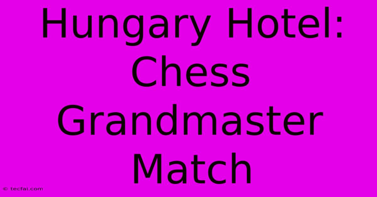 Hungary Hotel: Chess Grandmaster Match