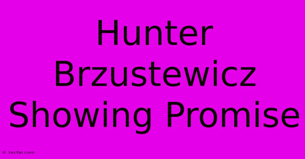 Hunter Brzustewicz Showing Promise